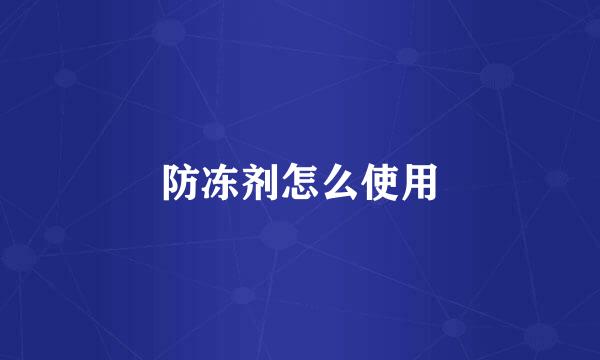 防冻剂怎么使用