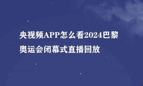 央视频APP怎么看2024巴黎奥运会闭幕式直播回放