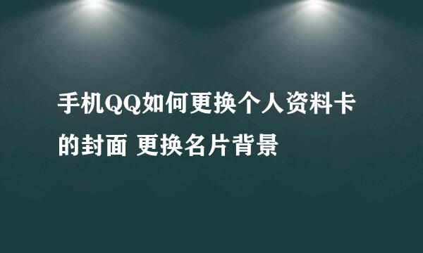 手机QQ如何更换个人资料卡的封面 更换名片背景