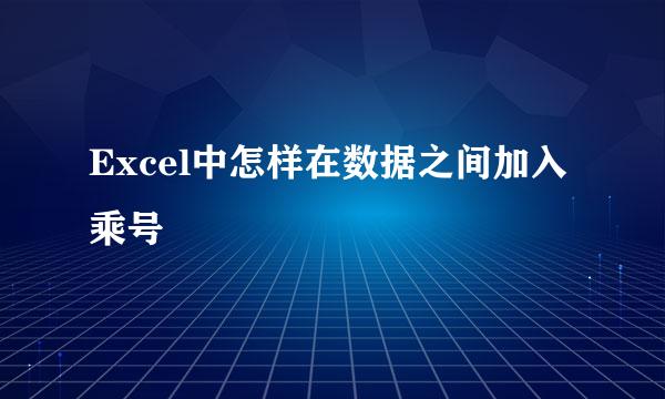 Excel中怎样在数据之间加入乘号