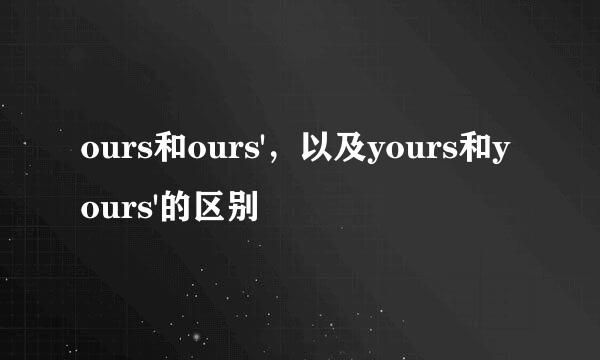ours和ours'，以及yours和yours'的区别