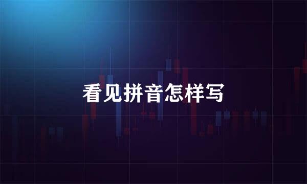 看见拼音怎样写