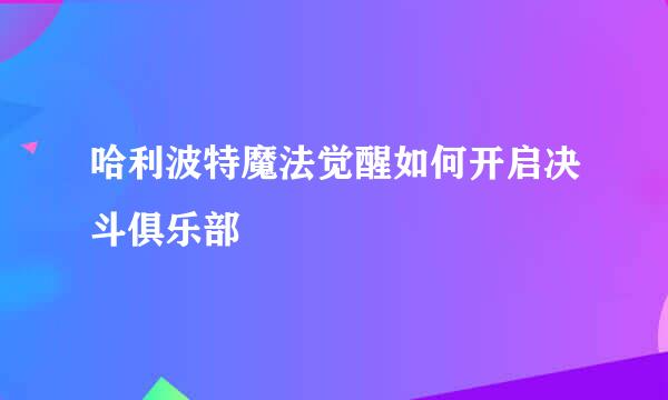 哈利波特魔法觉醒如何开启决斗俱乐部