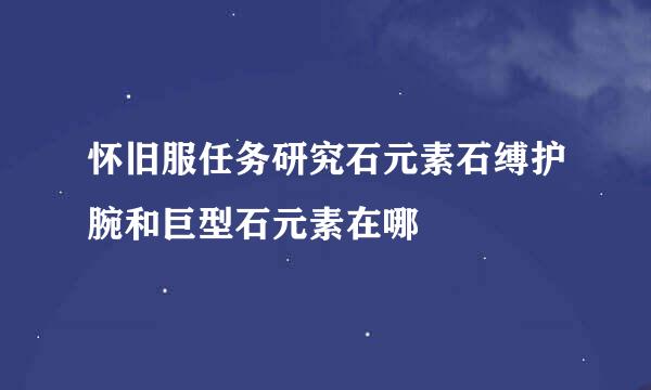 怀旧服任务研究石元素石缚护腕和巨型石元素在哪