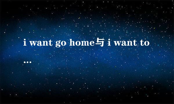 i want go home与 i want to go home有什么区别