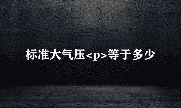 标准大气压<p>等于多少