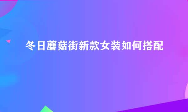冬日蘑菇街新款女装如何搭配
