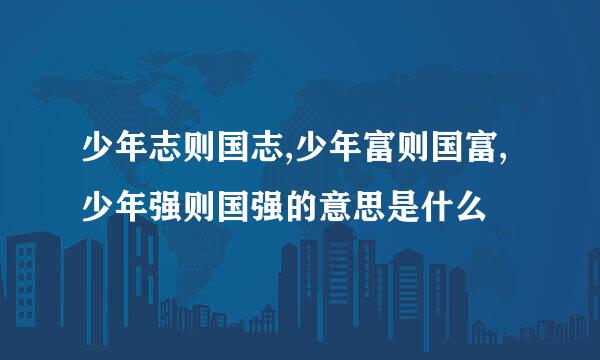 少年志则国志,少年富则国富,少年强则国强的意思是什么