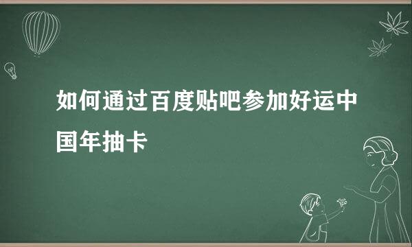 如何通过百度贴吧参加好运中国年抽卡