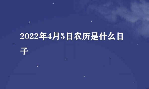 2022年4月5日农历是什么日子