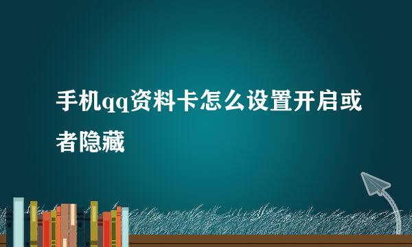 手机qq资料卡怎么设置开启或者隐藏