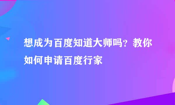 想成为百度知道大师吗?教你如何申请百度行家