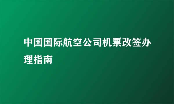 中国国际航空公司机票改签办理指南