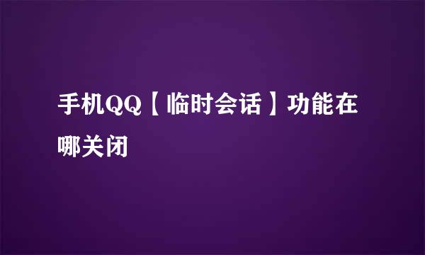 手机QQ【临时会话】功能在哪关闭