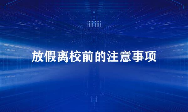 放假离校前的注意事项