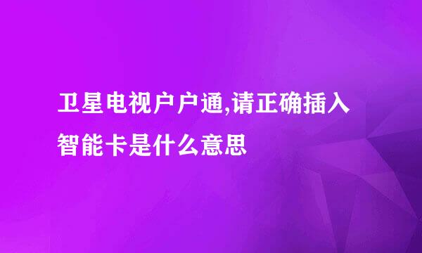 卫星电视户户通,请正确插入智能卡是什么意思