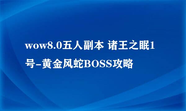 wow8.0五人副本 诸王之眠1号-黄金风蛇BOSS攻略