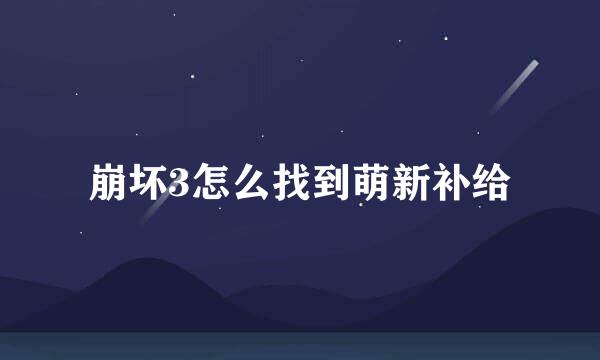 崩坏3怎么找到萌新补给