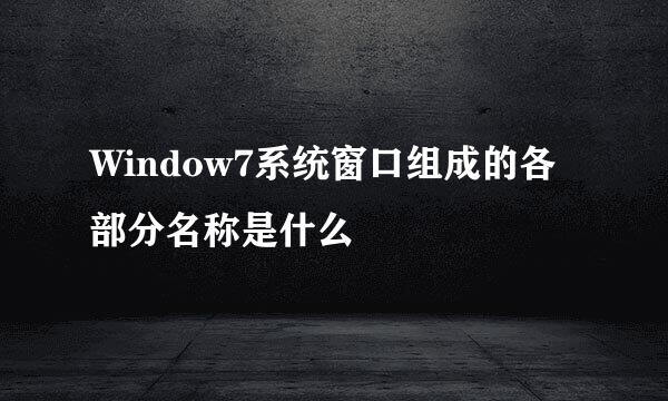 Window7系统窗口组成的各部分名称是什么