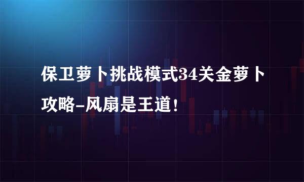 保卫萝卜挑战模式34关金萝卜攻略-风扇是王道!