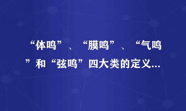 “体鸣”、“膜鸣”、“气鸣”和“弦鸣”四大类的定义是怎样的