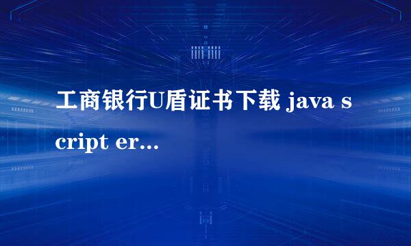 工商银行U盾证书下载 java script error解决