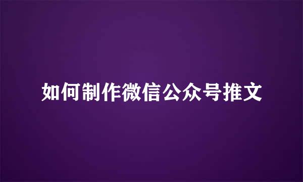 如何制作微信公众号推文