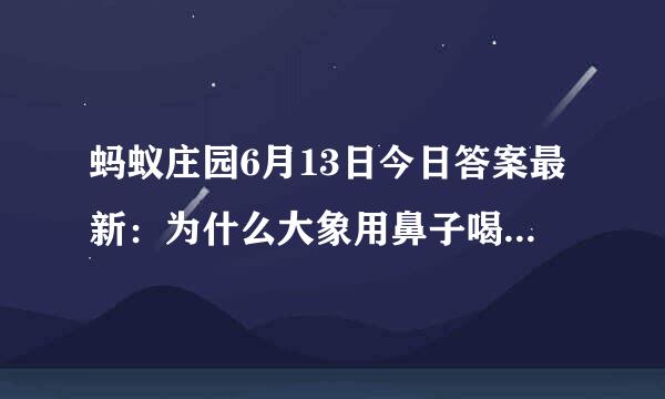 蚂蚁庄园6月13日今日答案最新：为什么大象用鼻子喝水不会被呛到