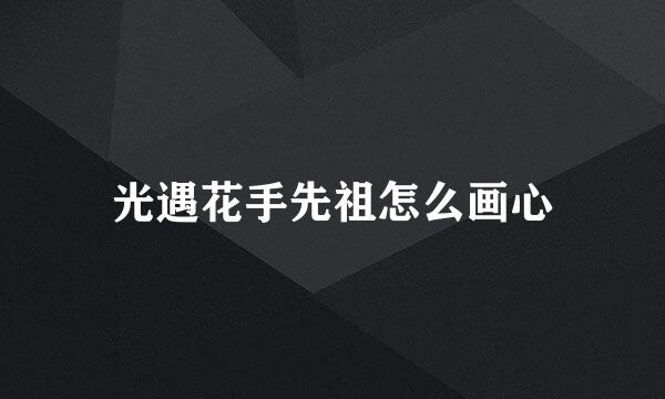 光遇花手先祖怎么画心