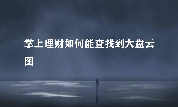 掌上理财如何能查找到大盘云图