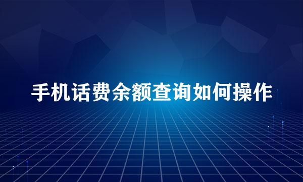 手机话费余额查询如何操作