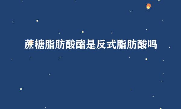 蔗糖脂肪酸酯是反式脂肪酸吗