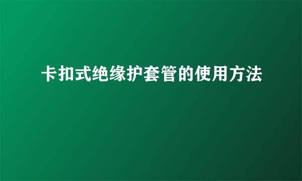 卡扣式绝缘护套管的使用方法