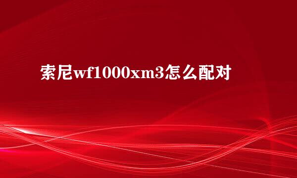 索尼wf1000xm3怎么配对