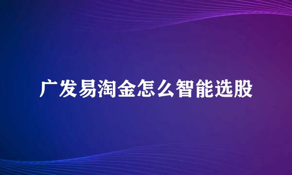 广发易淘金怎么智能选股