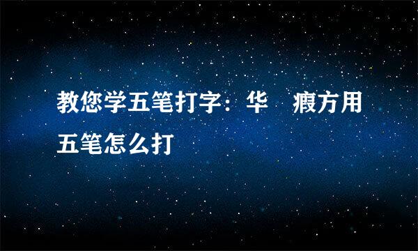 教您学五笔打字：华旉瘕方用五笔怎么打
