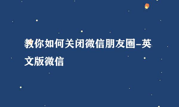 教你如何关闭微信朋友圈-英文版微信
