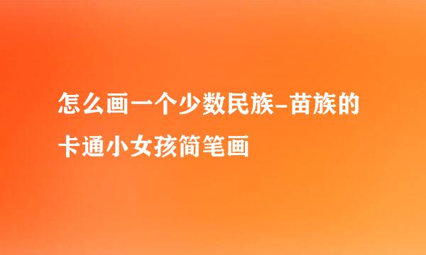 怎么画一个少数民族-苗族的卡通小女孩简笔画