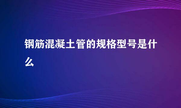 钢筋混凝土管的规格型号是什么