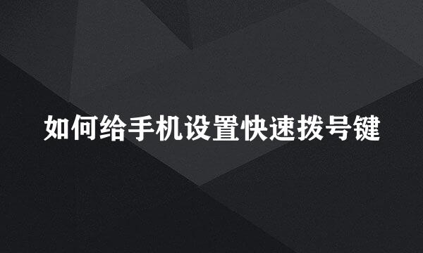 如何给手机设置快速拨号键