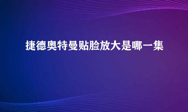捷德奥特曼贴脸放大是哪一集