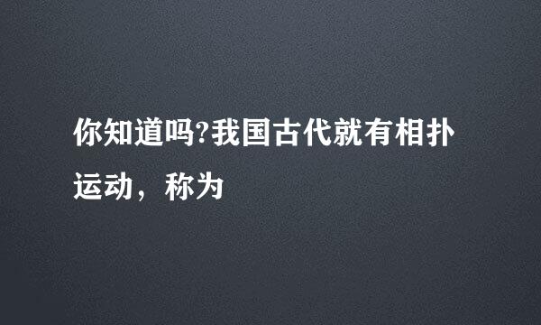 你知道吗?我国古代就有相扑运动,称为