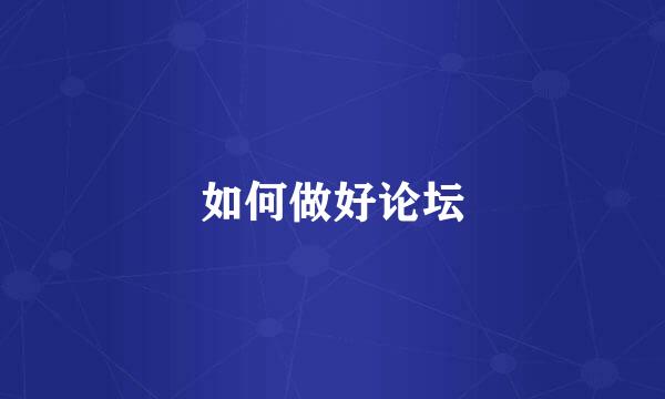 如何做好论坛