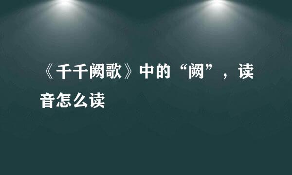 《千千阙歌》中的“阙”，读音怎么读