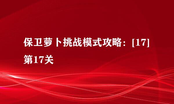 保卫萝卜挑战模式攻略：[17]第17关