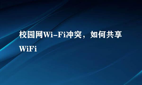 校园网Wi-Fi冲突，如何共享WiFi