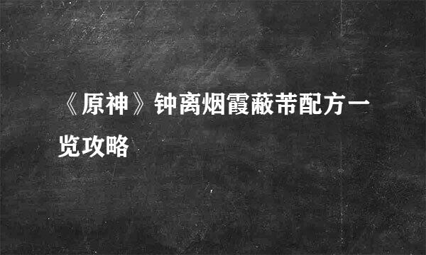 《原神》钟离烟霞蔽芾配方一览攻略
