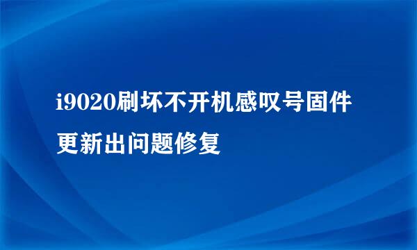 i9020刷坏不开机感叹号固件更新出问题修复