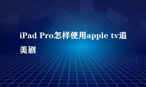 iPad Pro怎样使用apple tv追美剧