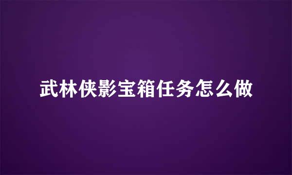 武林侠影宝箱任务怎么做